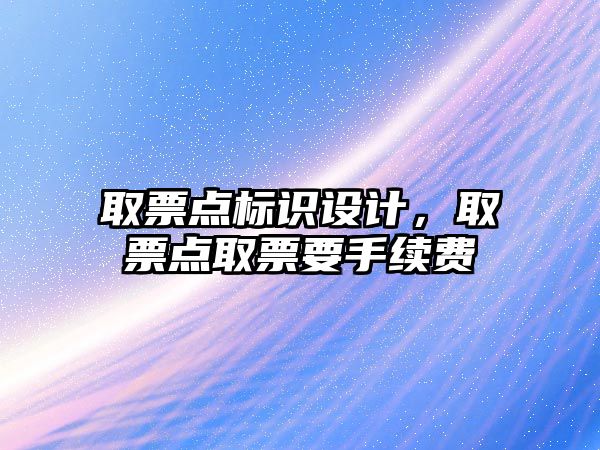 取票點標識設計，取票點取票要手續(xù)費