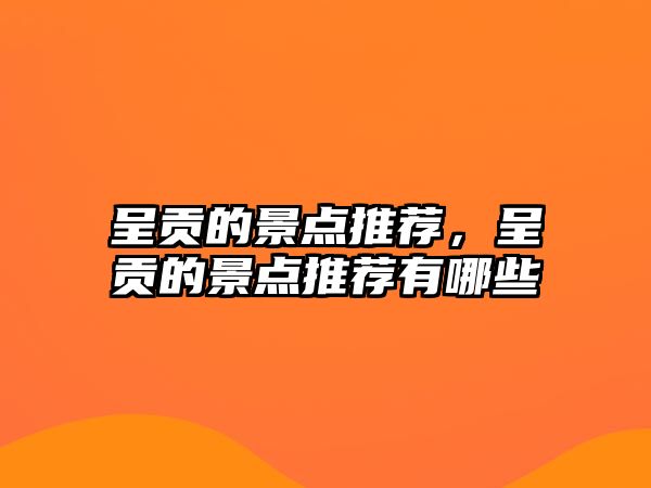 呈貢的景點推薦，呈貢的景點推薦有哪些