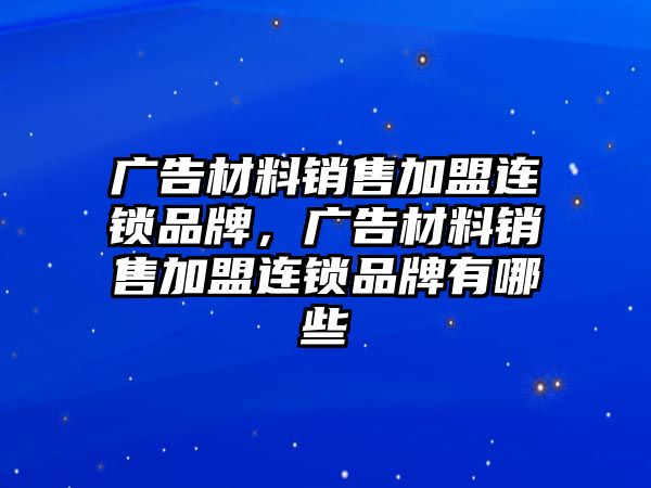 廣告材料銷售加盟連鎖品牌，廣告材料銷售加盟連鎖品牌有哪些