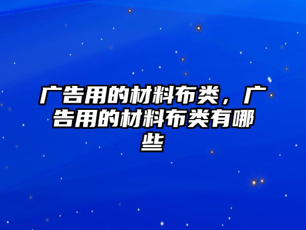 廣告用的材料布類，廣告用的材料布類有哪些