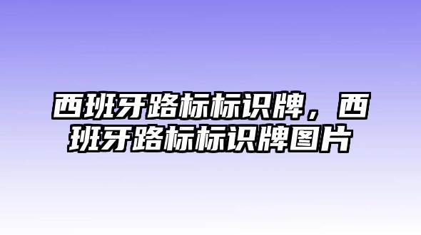 西班牙路標(biāo)標(biāo)識(shí)牌，西班牙路標(biāo)標(biāo)識(shí)牌圖片