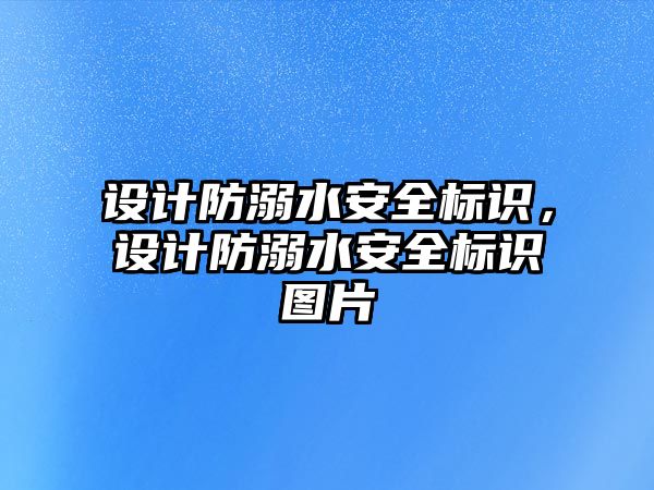 設(shè)計防溺水安全標識，設(shè)計防溺水安全標識圖片