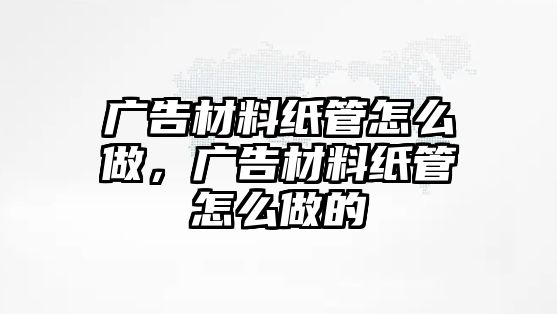 廣告材料紙管怎么做，廣告材料紙管怎么做的