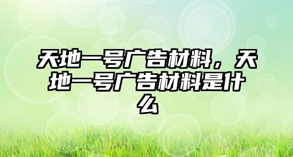 天地一號(hào)廣告材料，天地一號(hào)廣告材料是什么