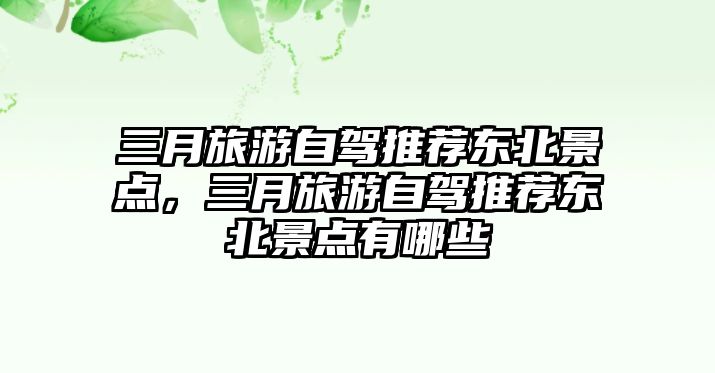 三月旅游自駕推薦東北景點(diǎn)，三月旅游自駕推薦東北景點(diǎn)有哪些