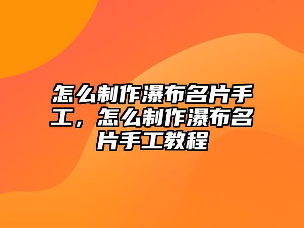 怎么制作瀑布名片手工，怎么制作瀑布名片手工教程