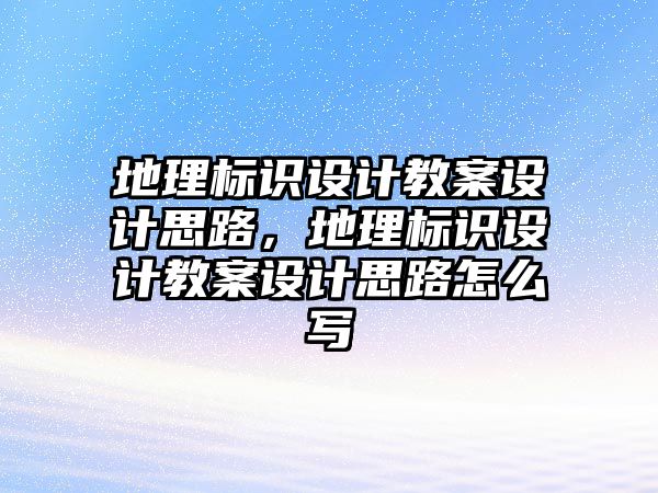 地理標識設計教案設計思路，地理標識設計教案設計思路怎么寫