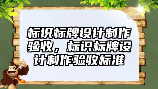 標(biāo)識標(biāo)牌設(shè)計制作驗收，標(biāo)識標(biāo)牌設(shè)計制作驗收標(biāo)準(zhǔn)