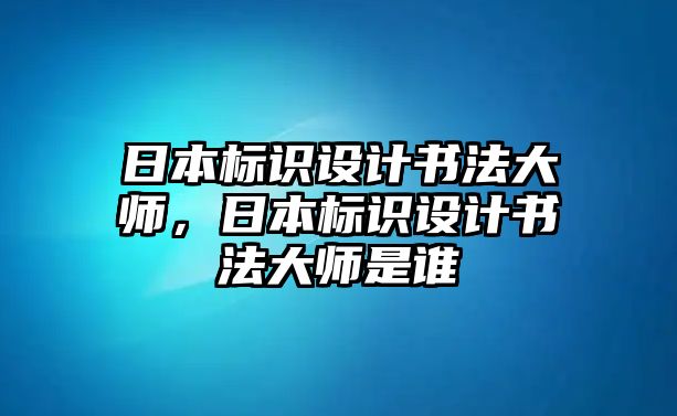 日本標(biāo)識(shí)設(shè)計(jì)書法大師，日本標(biāo)識(shí)設(shè)計(jì)書法大師是誰(shuí)