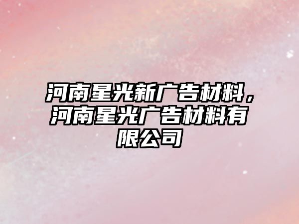 河南星光新廣告材料，河南星光廣告材料有限公司