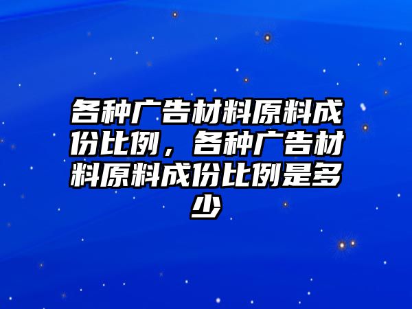 各種廣告材料原料成份比例，各種廣告材料原料成份比例是多少