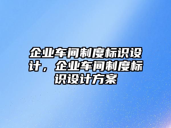 企業(yè)車間制度標(biāo)識(shí)設(shè)計(jì)，企業(yè)車間制度標(biāo)識(shí)設(shè)計(jì)方案