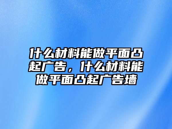 什么材料能做平面凸起廣告，什么材料能做平面凸起廣告墻