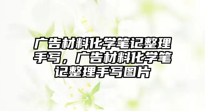 廣告材料化學(xué)筆記整理手寫(xiě)，廣告材料化學(xué)筆記整理手寫(xiě)圖片