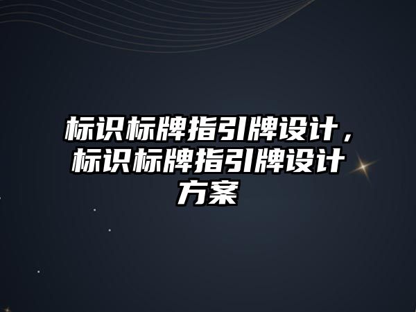 標識標牌指引牌設計，標識標牌指引牌設計方案