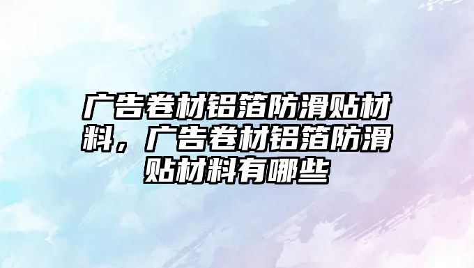 廣告卷材鋁箔防滑貼材料，廣告卷材鋁箔防滑貼材料有哪些