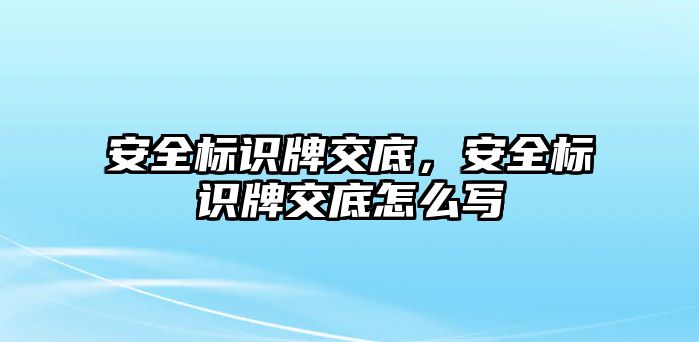 安全標(biāo)識牌交底，安全標(biāo)識牌交底怎么寫