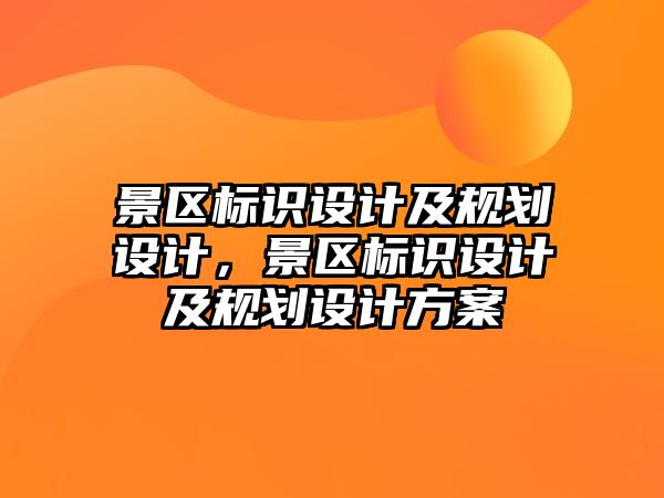 景區(qū)標識設計及規(guī)劃設計，景區(qū)標識設計及規(guī)劃設計方案