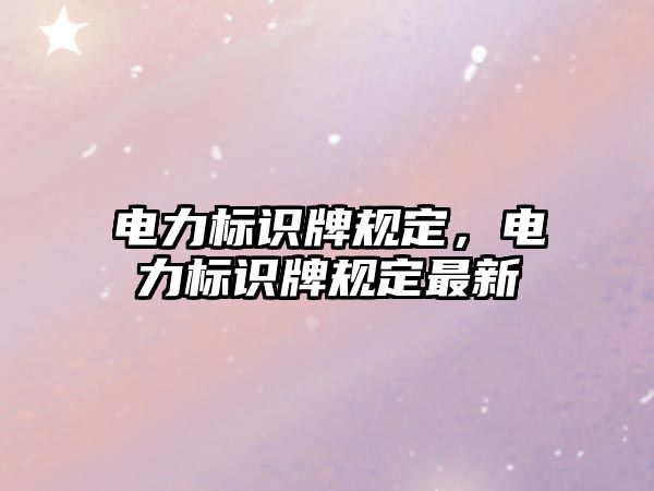 電力標(biāo)識牌規(guī)定，電力標(biāo)識牌規(guī)定最新