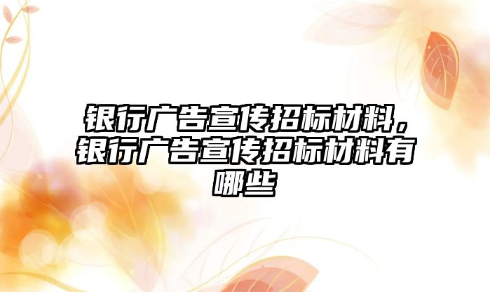 銀行廣告宣傳招標(biāo)材料，銀行廣告宣傳招標(biāo)材料有哪些