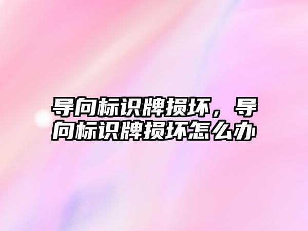 導向標識牌損壞，導向標識牌損壞怎么辦