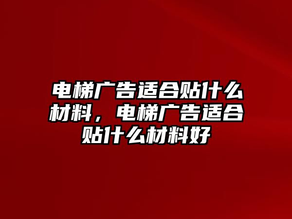 電梯廣告適合貼什么材料，電梯廣告適合貼什么材料好