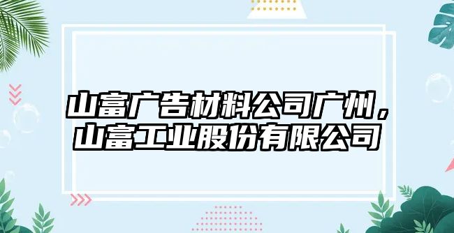 山富廣告材料公司廣州，山富工業(yè)股份有限公司